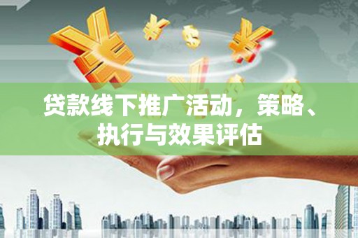 呼玛贷款线下推广活动，策略、执行与效果评估