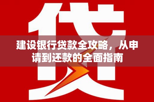 呼玛建设银行贷款全攻略，从申请到还款的全面指南