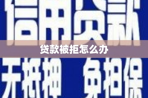 呼玛贷款被拒怎么办