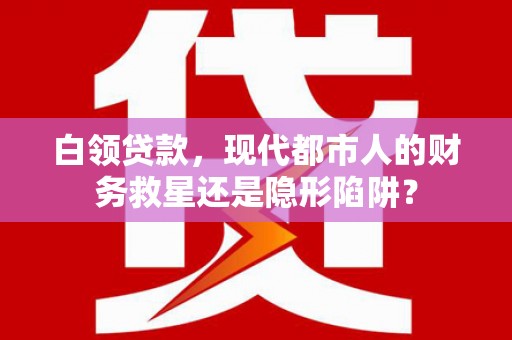呼玛白领贷款，现代都市人的财务救星还是隐形陷阱？