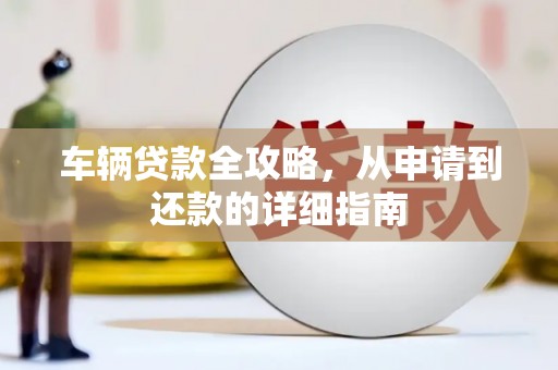 呼玛车辆贷款全攻略，从申请到还款的详细指南