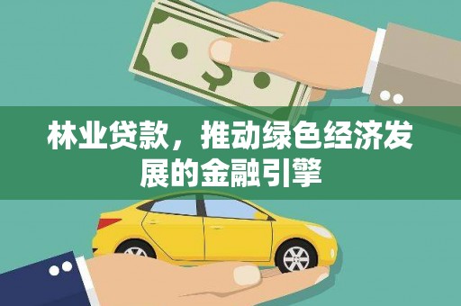 呼玛林业贷款，推动绿色经济发展的金融引擎