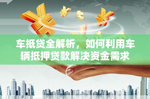 呼玛车抵贷全解析，如何利用车辆抵押贷款解决资金需求