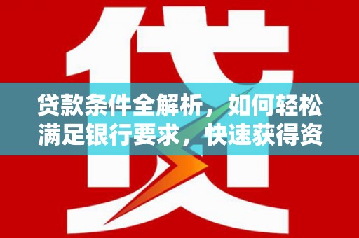 呼玛贷款条件全解析，如何轻松满足银行要求，快速获得资金支持