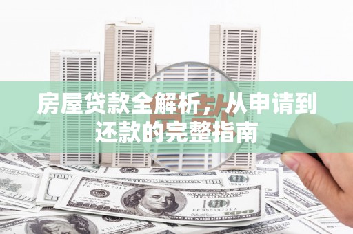 呼玛房屋贷款全解析，从申请到还款的完整指南