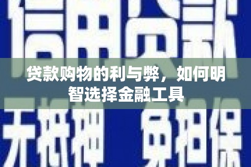 呼玛贷款购物的利与弊，如何明智选择金融工具