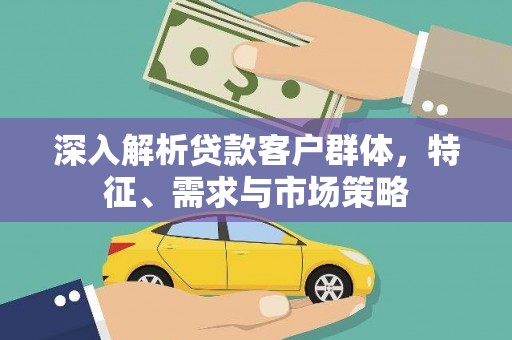 呼玛深入解析贷款客户群体，特征、需求与市场策略
