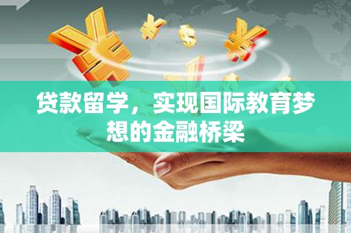 呼玛贷款留学，实现国际教育梦想的金融桥梁
