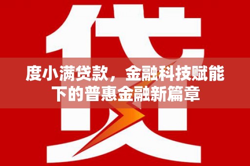 呼玛度小满贷款，金融科技赋能下的普惠金融新篇章