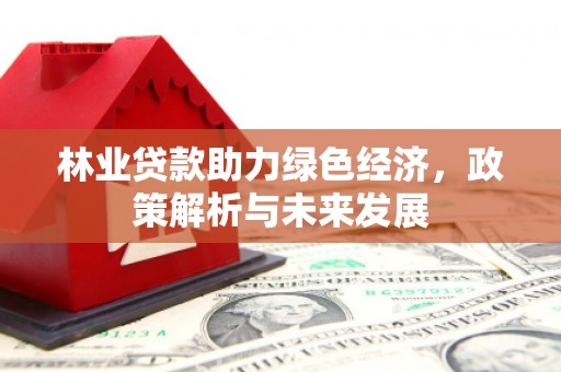 呼玛林业贷款助力绿色经济，政策解析与未来发展