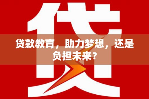 呼玛贷款教育，助力梦想，还是负担未来？