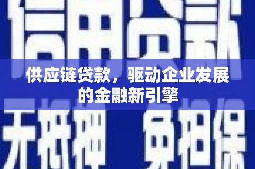 呼玛供应链贷款，驱动企业发展的金融新引擎