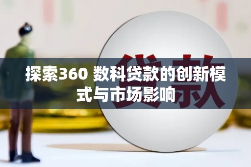 呼玛探索360 数科贷款的创新模式与市场影响