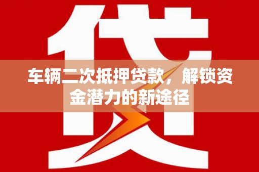 呼玛车辆二次抵押贷款，解锁资金潜力的新途径