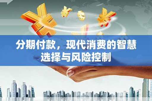 呼玛分期付款，现代消费的智慧选择与风险控制