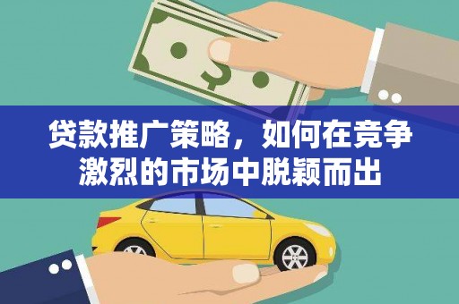 呼玛贷款推广策略，如何在竞争激烈的市场中脱颖而出