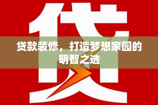 呼玛贷款装修，打造梦想家园的明智之选