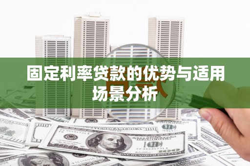 呼玛固定利率贷款的优势与适用场景分析