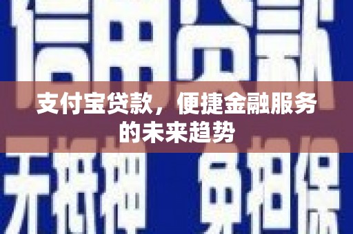呼玛支付宝贷款，便捷金融服务的未来趋势