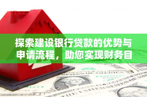 呼玛探索建设银行贷款的优势与申请流程，助您实现财务目标
