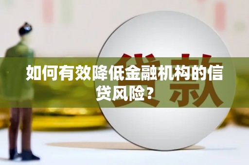 呼玛如何有效降低金融机构的信贷风险？