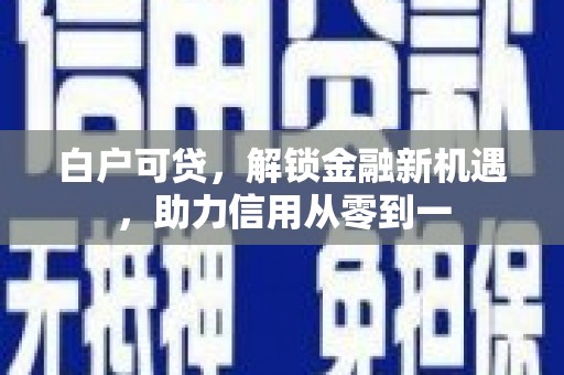 呼玛白户可贷，解锁金融新机遇，助力信用从零到一