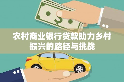 呼玛农村商业银行贷款助力乡村振兴的路径与挑战