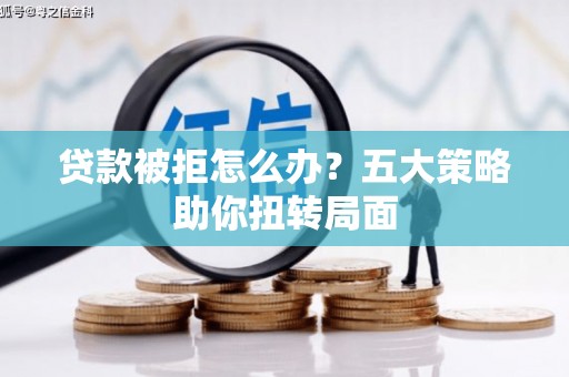 呼玛贷款被拒怎么办？五大策略助你扭转局面