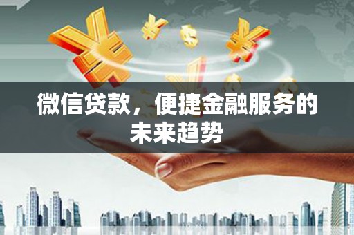 呼玛微信贷款，便捷金融服务的未来趋势