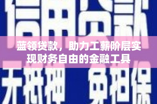 呼玛蓝领贷款，助力工薪阶层实现财务自由的金融工具