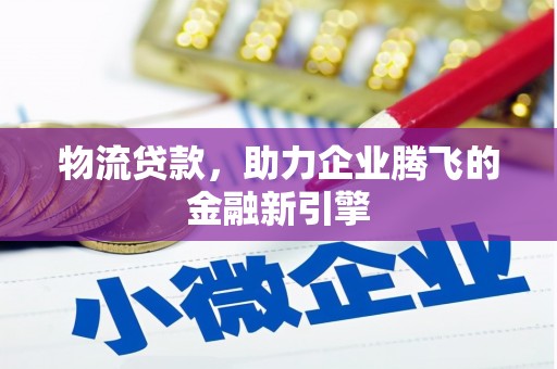 呼玛物流贷款，助力企业腾飞的金融新引擎
