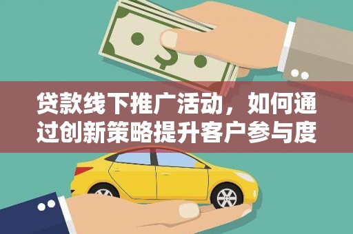 呼玛贷款线下推广活动，如何通过创新策略提升客户参与度
