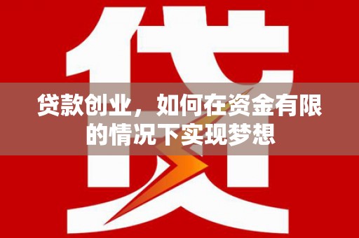 呼玛贷款创业，如何在资金有限的情况下实现梦想