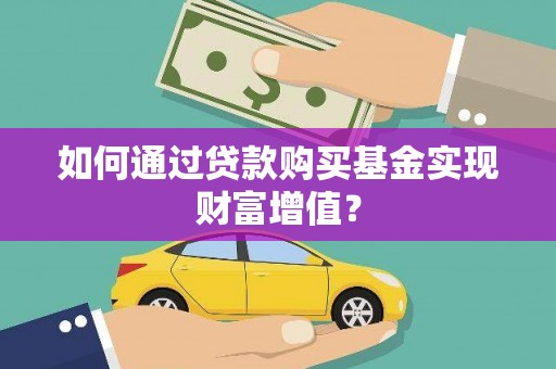 呼玛如何通过贷款购买基金实现财富增值？