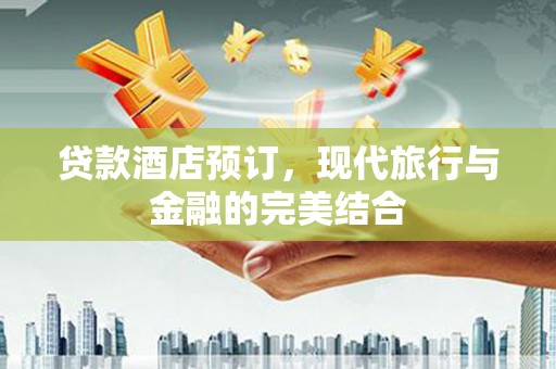 呼玛贷款酒店预订，现代旅行与金融的完美结合