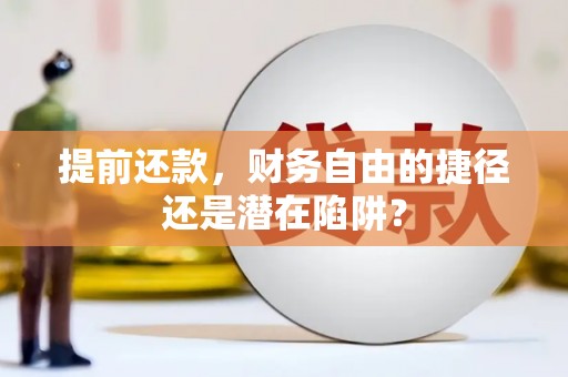 呼玛提前还款，财务自由的捷径还是潜在陷阱？