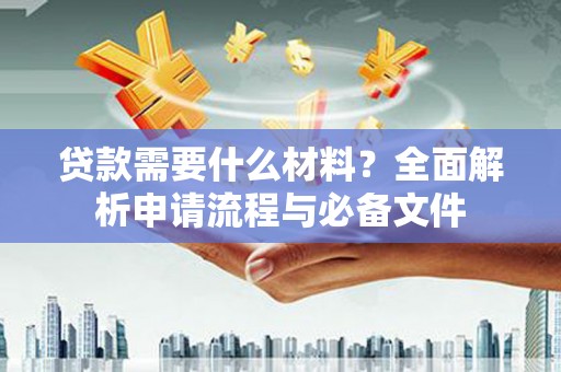 呼玛贷款需要什么材料？全面解析申请流程与必备文件