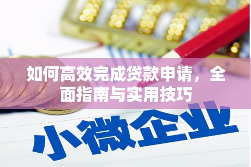 呼玛如何高效完成贷款申请，全面指南与实用技巧