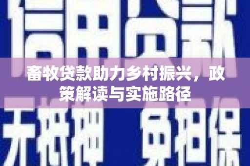 呼玛畜牧贷款助力乡村振兴，政策解读与实施路径