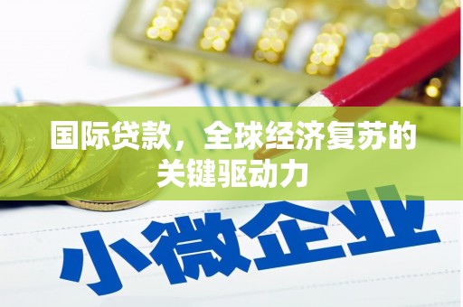 呼玛国际贷款，全球经济复苏的关键驱动力