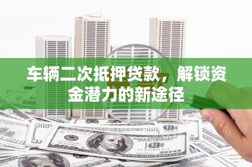 呼玛车辆二次抵押贷款，解锁资金潜力的新途径