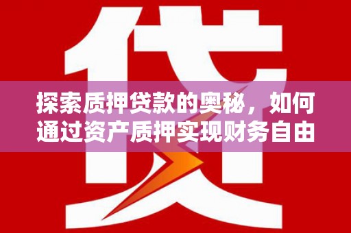 呼玛探索质押贷款的奥秘，如何通过资产质押实现财务自由