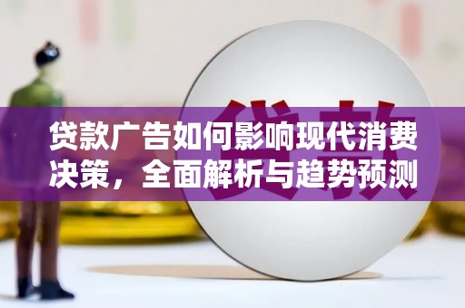 呼玛贷款广告如何影响现代消费决策，全面解析与趋势预测
