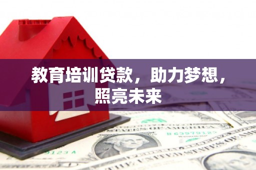 呼玛教育培训贷款，助力梦想，照亮未来