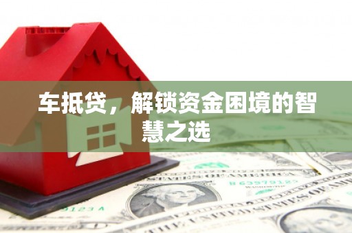 呼玛车抵贷，解锁资金困境的智慧之选
