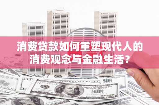 呼玛消费贷款如何重塑现代人的消费观念与金融生活？