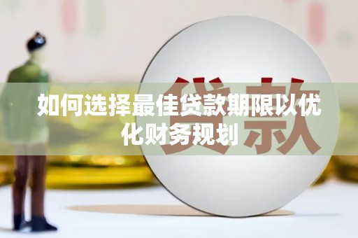呼玛如何选择最佳贷款期限以优化财务规划