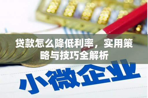 呼玛贷款怎么降低利率，实用策略与技巧全解析