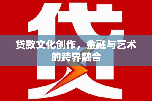 呼玛贷款文化创作，金融与艺术的跨界融合