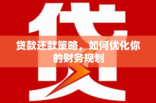 呼玛贷款还款策略，如何优化你的财务规划